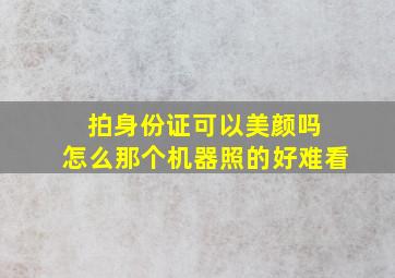 拍身份证可以美颜吗 怎么那个机器照的好难看